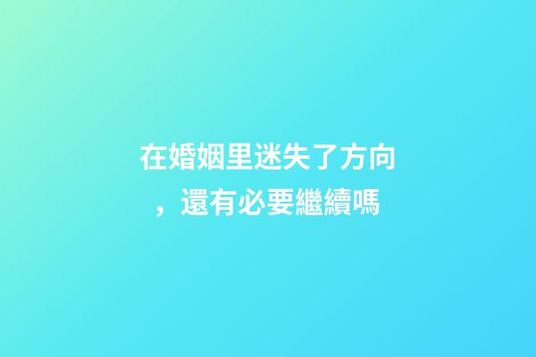 在婚姻里迷失了方向，還有必要繼續嗎